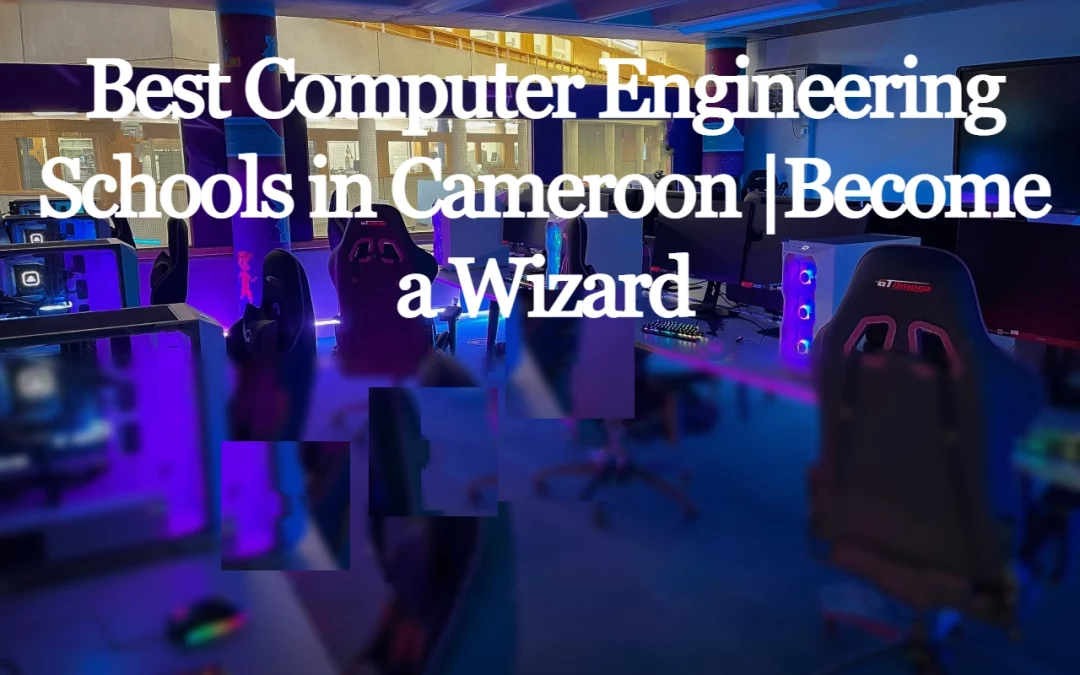 Best Computer Engineering Schools in Cameroon |Become a Wizard